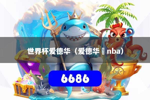 世界杯爱德华（爱德华玆nba）