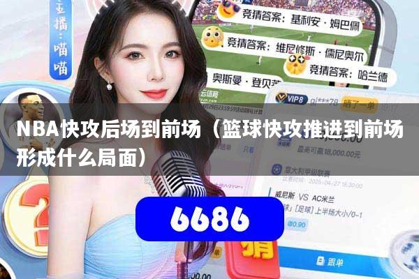 NBA快攻后场到前场(篮球快攻推进到前场形成什么局面)