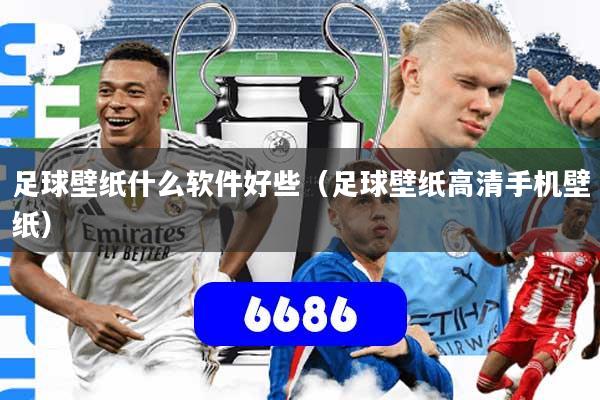 足球壁纸什么软件好些(足球壁纸高清手机壁纸)