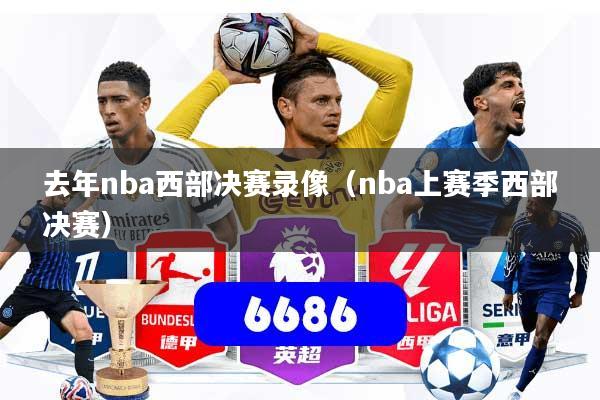 去年nba西部决赛录像(nba上赛季西部决赛)