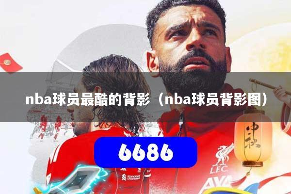 nba球员最酷的背影(nba球员背影图)