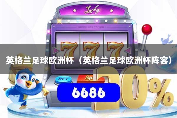 英格兰足球欧洲杯（英格兰足球欧洲杯阵容）