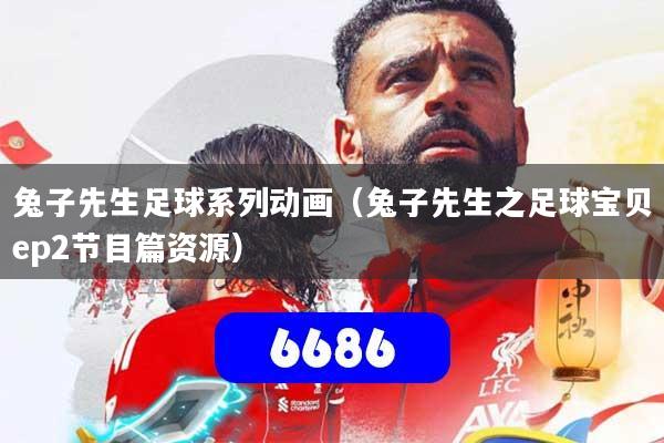 兔子先生足球系列动画（兔子先生之足球宝贝ep2节目篇资源）