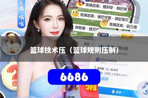 篮球技术压(篮球规则压制)