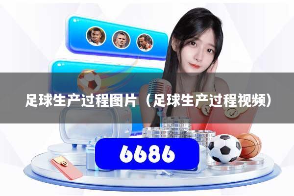 足球生产过程图片（足球生产过程视频）