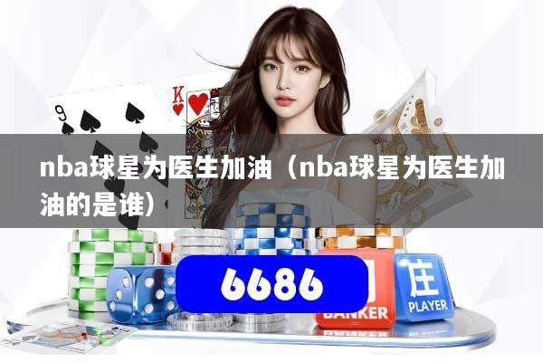 nba球星为医生加油（nba球星为医生加油的是谁）