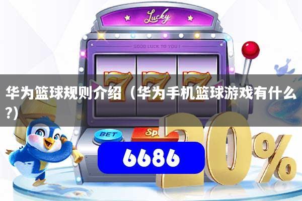 详细阅读:华为篮球规则介绍(华为手机篮球游戏有什么?) 华为篮球规则介绍(华为手机篮球游戏有什么?)