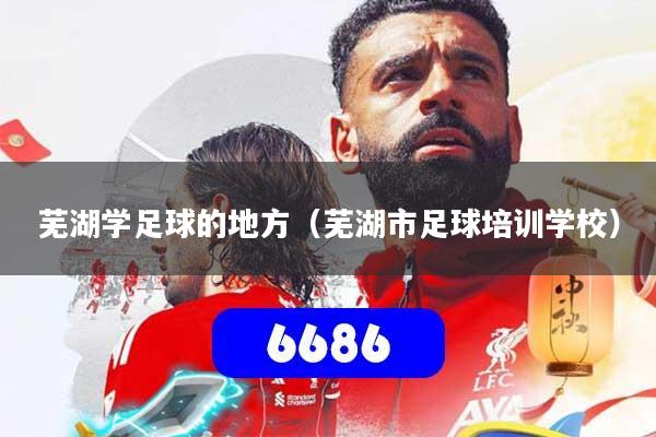 详细阅读:芜湖学足球的地方(芜湖市足球培训学校) 芜湖学足球的地方(芜湖市足球培训学校)